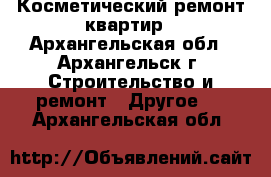 Косметический ремонт квартир - Архангельская обл., Архангельск г. Строительство и ремонт » Другое   . Архангельская обл.